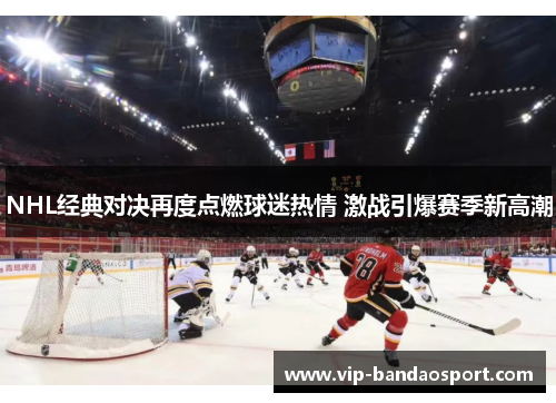 NHL经典对决再度点燃球迷热情 激战引爆赛季新高潮