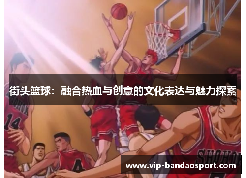 街头篮球：融合热血与创意的文化表达与魅力探索