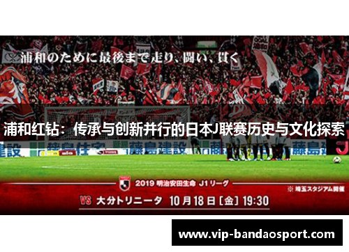 浦和红钻：传承与创新并行的日本J联赛历史与文化探索