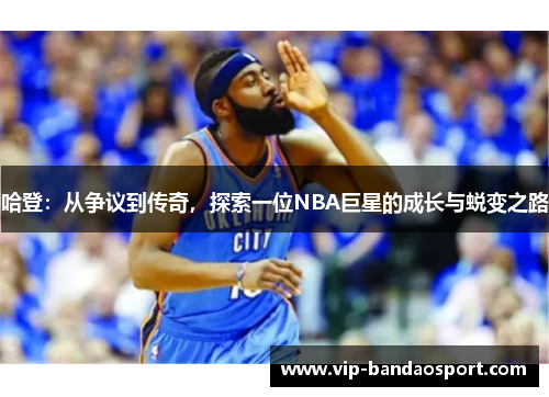 哈登：从争议到传奇，探索一位NBA巨星的成长与蜕变之路