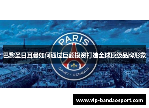 巴黎圣日耳曼如何通过巨额投资打造全球顶级品牌形象