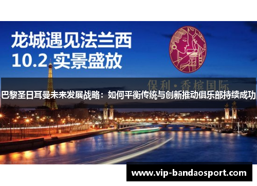 巴黎圣日耳曼未来发展战略：如何平衡传统与创新推动俱乐部持续成功