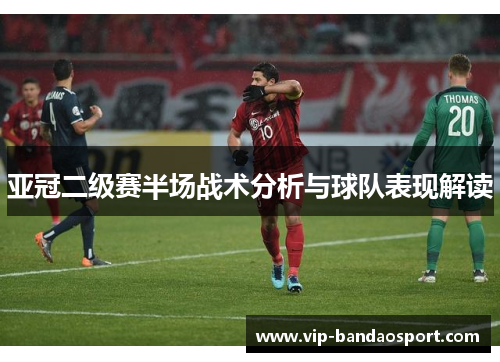 亚冠二级赛半场战术分析与球队表现解读