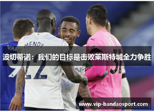 波切蒂诺：我们的目标是击败莱斯特城全力争胜