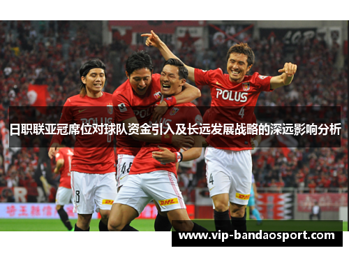 日职联亚冠席位对球队资金引入及长远发展战略的深远影响分析