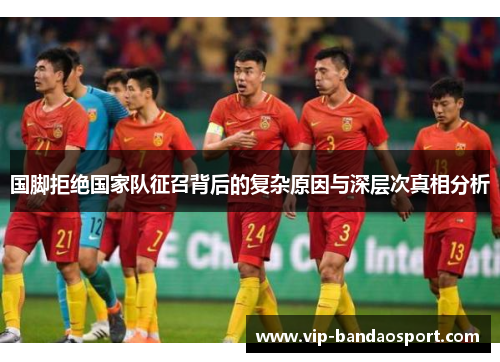 国脚拒绝国家队征召背后的复杂原因与深层次真相分析