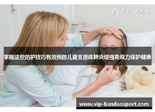 掌握这些防护技巧有效预防儿童支原体肺炎增强免疫力保护健康