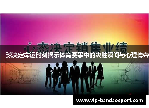 一球决定命运时刻揭示体育赛事中的决胜瞬间与心理博弈