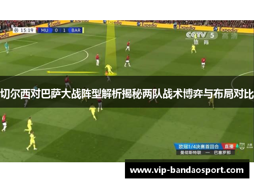 切尔西对巴萨大战阵型解析揭秘两队战术博弈与布局对比
