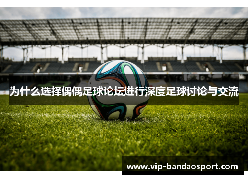 为什么选择偶偶足球论坛进行深度足球讨论与交流