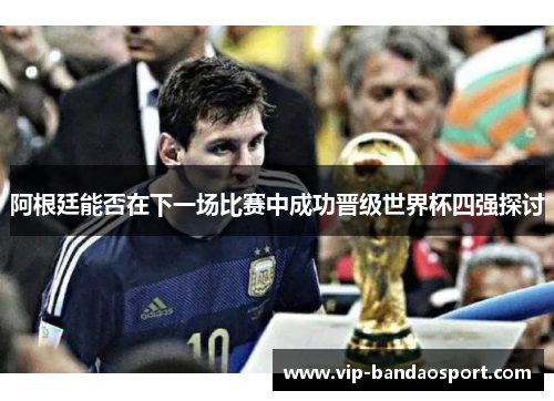 阿根廷能否在下一场比赛中成功晋级世界杯四强探讨