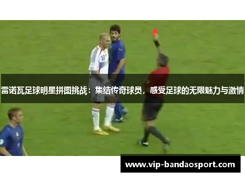 雷诺瓦足球明星拼图挑战：集结传奇球员，感受足球的无限魅力与激情
