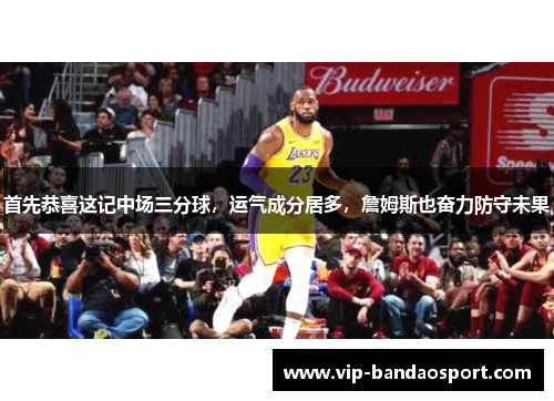 首先恭喜这记中场三分球,运气成分居多,詹姆斯也奋力防守未果 首先恭喜这记中场三分球,运气成分居多,詹姆斯也奋力防守未果