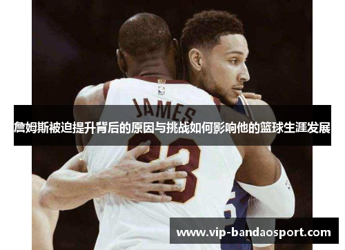 詹姆斯被迫提升背后的原因与挑战如何影响他的篮球生涯发展