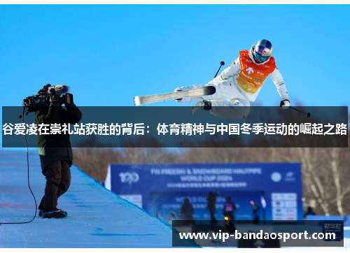 谷爱凌在崇礼站获胜的背后：体育精神与中国冬季运动的崛起之路