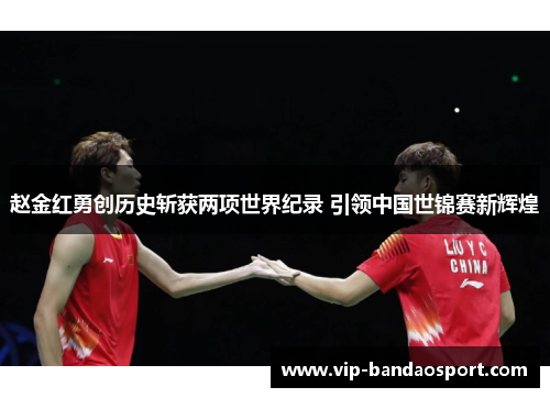 赵金红勇创历史斩获两项世界纪录 引领中国世锦赛新辉煌