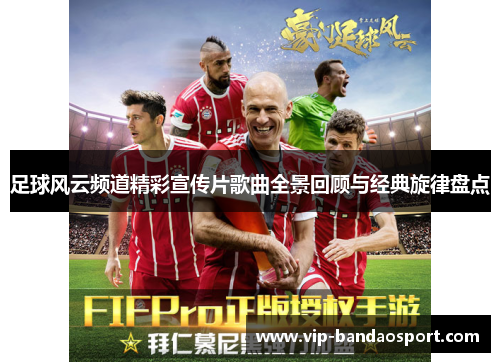 足球风云频道精彩宣传片歌曲全景回顾与经典旋律盘点 足球风云频道精彩宣传片歌曲全景回顾与经典旋律盘点