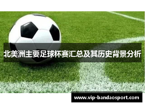 北美洲主要足球杯赛汇总及其历史背景分析