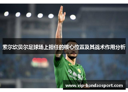 索尔坎贝尔足球场上担任的核心位置及其战术作用分析 索尔坎贝尔足球场上担任的核心位置及其战术作用分析