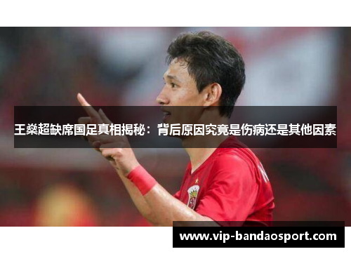 王燊超缺席国足真相揭秘：背后原因究竟是伤病还是其他因素