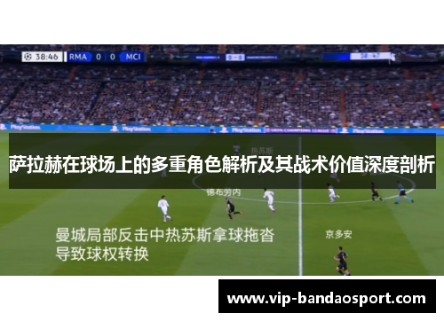 萨拉赫在球场上的多重角色解析及其战术价值深度剖析