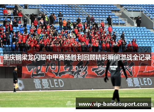 重庆铜梁龙闪耀中甲赛场胜利回顾精彩瞬间激战全记录