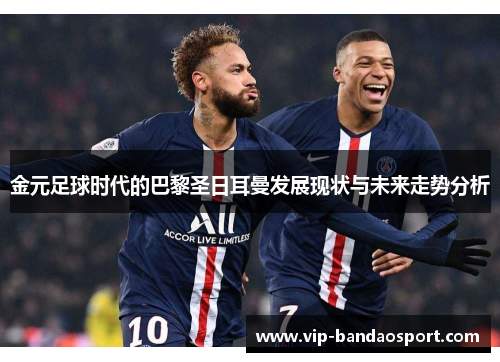 金元足球时代的巴黎圣日耳曼发展现状与未来走势分析