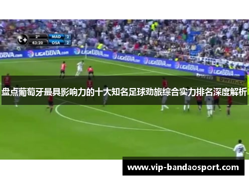 盘点葡萄牙最具影响力的十大知名足球劲旅综合实力排名深度解析