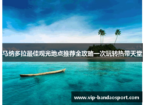 马纳多拉最佳观光地点推荐全攻略一次玩转热带天堂