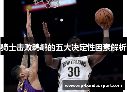骑士击败鹈鹕的五大决定性因素解析 骑士击败鹈鹕的五大决定性因素解析