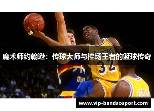 魔术师约翰逊：传球大师与控场王者的篮球传奇