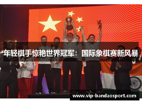 年轻棋手惊艳世界冠军：国际象棋赛新风暴