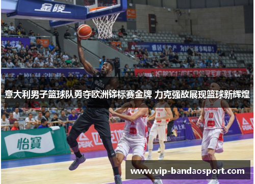 意大利男子篮球队勇夺欧洲锦标赛金牌 力克强敌展现篮球新辉煌
